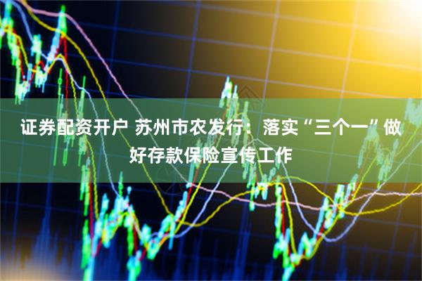 证券配资开户 苏州市农发行：落实“三个一”做好存款保险宣传工作