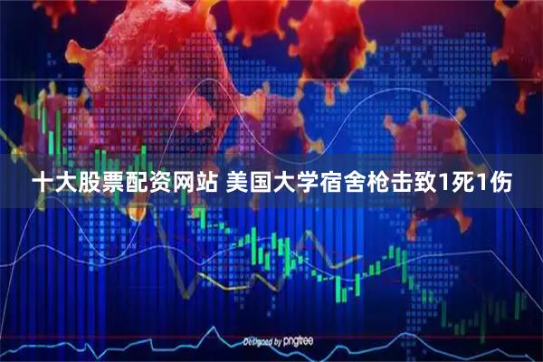 十大股票配资网站 美国大学宿舍枪击致1死1伤