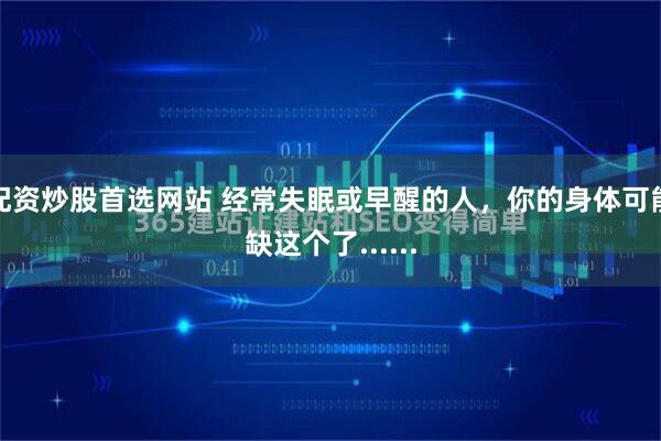 配资炒股首选网站 经常失眠或早醒的人，你的身体可能缺这个了......