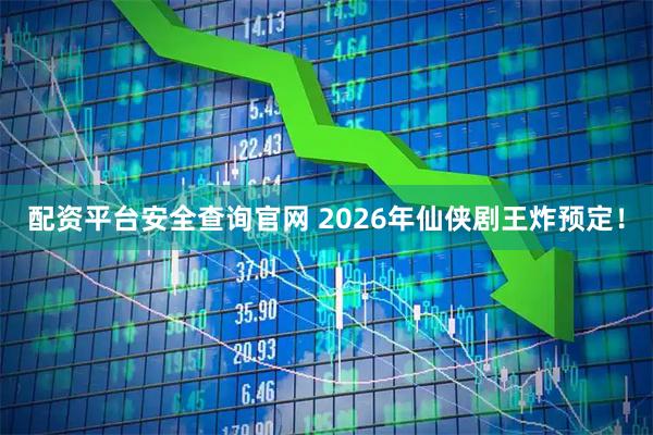 配资平台安全查询官网 2026年仙侠剧王炸预定！