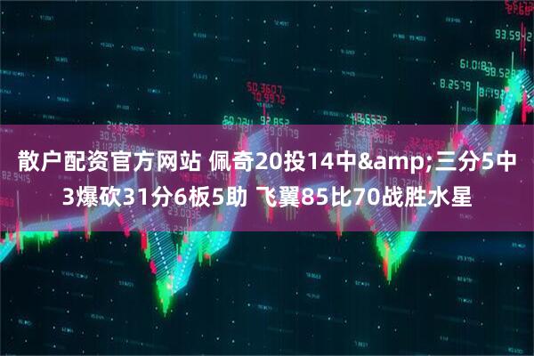 散户配资官方网站 佩奇20投14中&三分5中3爆砍31分6板5助 飞翼85比70战胜水星