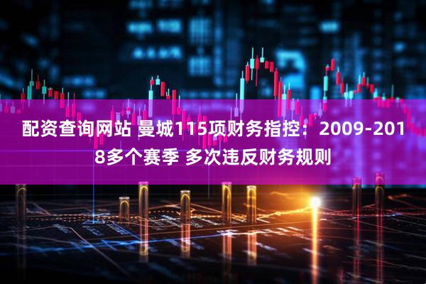 配资查询网站 曼城115项财务指控:2009-2018多个赛季 多次违反财务规则
